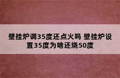 壁挂炉调35度还点火吗 壁挂炉设置35度为啥还烧50度